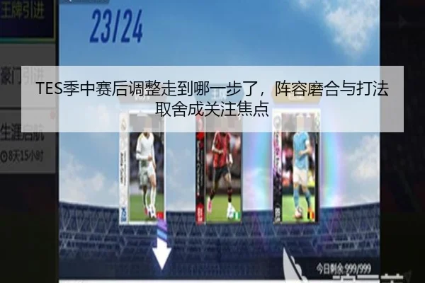 TES季中赛后调整走到哪一步了，阵容磨合与打法取舍成关注焦点